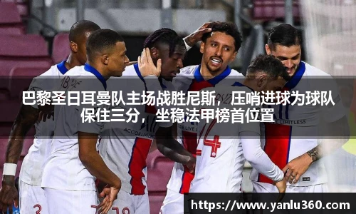 巴黎圣日耳曼队主场战胜尼斯，压哨进球为球队保住三分，坐稳法甲榜首位置
