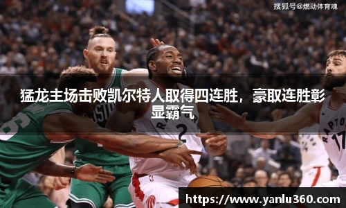 猛龙主场击败凯尔特人取得四连胜，豪取连胜彰显霸气