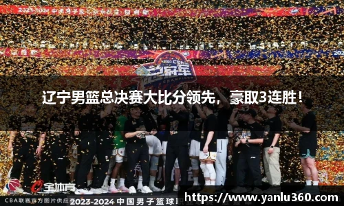 辽宁男篮总决赛大比分领先，豪取3连胜！
