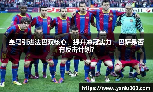 皇马引进法巴双核心，提升冲冠实力，巴萨是否有反击计划？