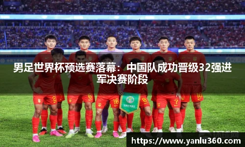 男足世界杯预选赛落幕：中国队成功晋级32强进军决赛阶段