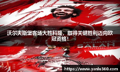 沃尔夫斯堡客场大胜科隆，取得关键胜利迈向欧冠资格！