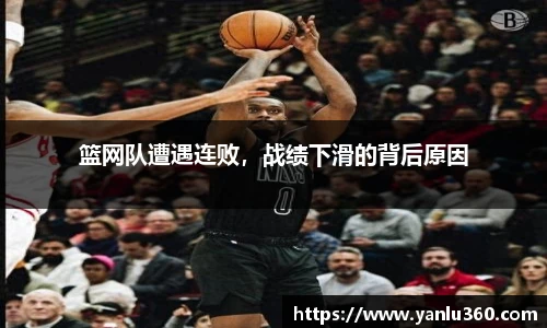 篮网队遭遇连败，战绩下滑的背后原因
