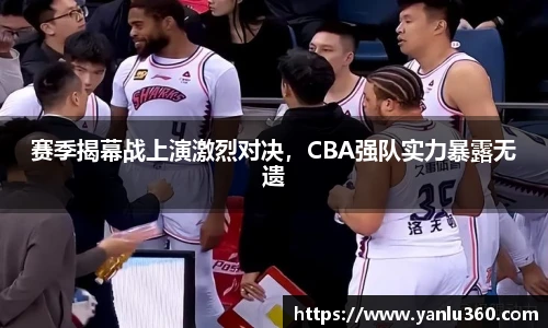 赛季揭幕战上演激烈对决，CBA强队实力暴露无遗