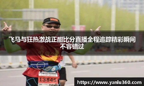 飞马与狂热激战正酣比分直播全程追踪精彩瞬间不容错过