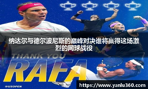 纳达尔与德尔波尼斯的巅峰对决谁将赢得这场激烈的网球战役