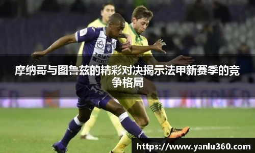 摩纳哥与图鲁兹的精彩对决揭示法甲新赛季的竞争格局