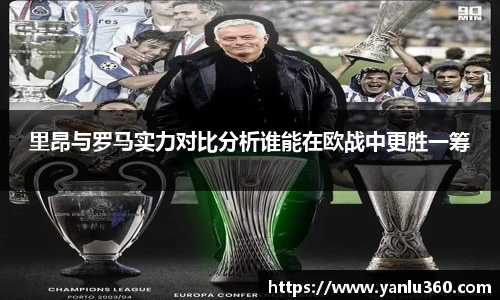 里昂与罗马实力对比分析谁能在欧战中更胜一筹