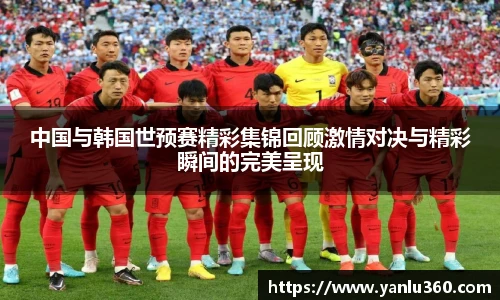 中国与韩国世预赛精彩集锦回顾激情对决与精彩瞬间的完美呈现